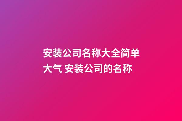 安装公司名称大全简单大气 安装公司的名称-第1张-公司起名-玄机派